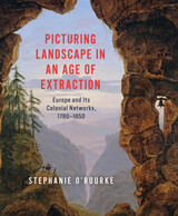 front cover of Picturing Landscape in an Age of Extraction