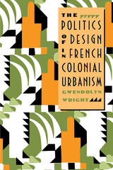 front cover of The Politics of Design in French Colonial Urbanism