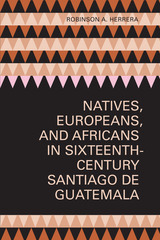 front cover of Natives, Europeans, and Africans in Sixteenth-Century Santiago de Guatemala