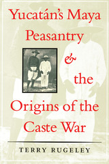 front cover of Yucatán's Maya Peasantry and the Origins of the Caste War