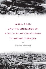 front cover of Work, Race, and the Emergence of Radical Right Corporatism in Imperial Germany