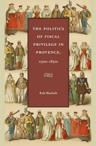 front cover of The Politics of Fiscal Privilege in Provence, 1530s-1830s