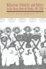 front cover of Militarism, Ethnicity, and Politics in the Sierra Norte de Puebla, 1917-1930
