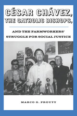 front cover of César Chávez, the Catholic Bishops, and the Farmworkers’ Struggle for Social Justice