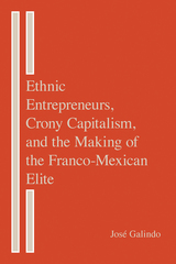front cover of Ethnic Entrepreneurs, Crony Capitalism, and the Making of the Franco-Mexican Elite