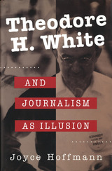front cover of Theodore H. White and Journalism As Illusion