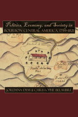 front cover of Politics, Economy, and Society in Bourbon Central America, 1759-1821