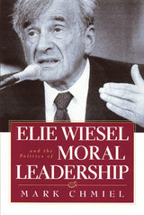 front cover of Elie Wiesel and the Politics of Moral Leadership