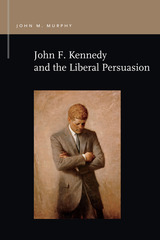 front cover of John F. Kennedy and the Liberal Persuasion