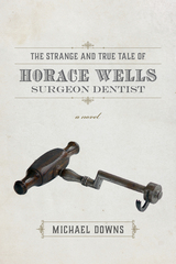front cover of The Strange and True Tale of Horace Wells, Surgeon Dentist